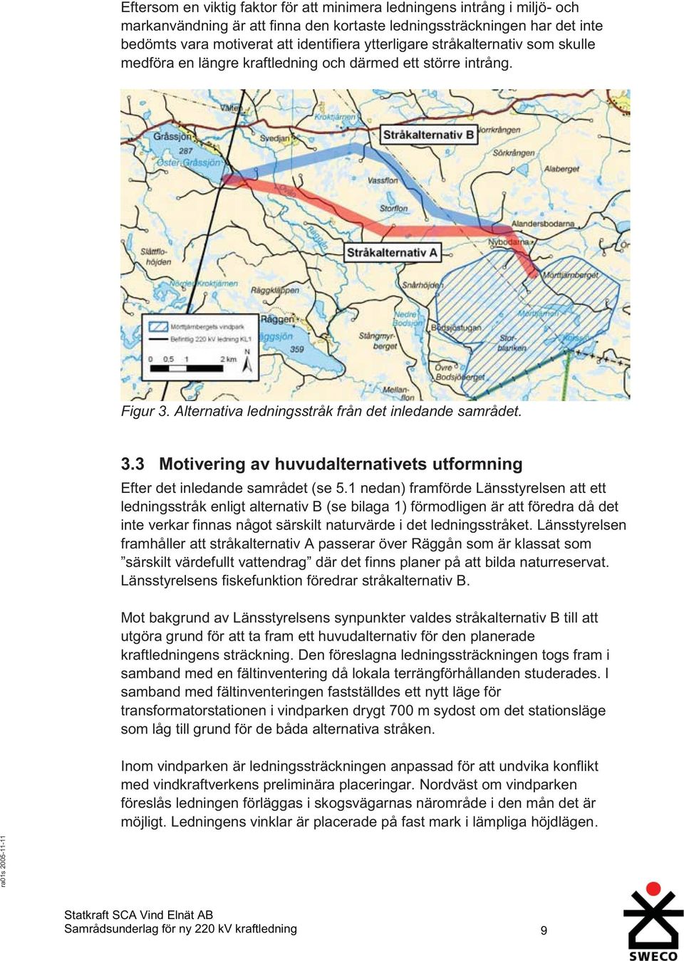 1 nedan) framförde Länsstyrelsen att ett ledningsstråk enligt alternativ B (se bilaga 1) förmodligen är att föredra då det inte verkar finnas något särskilt naturvärde i det ledningsstråket.