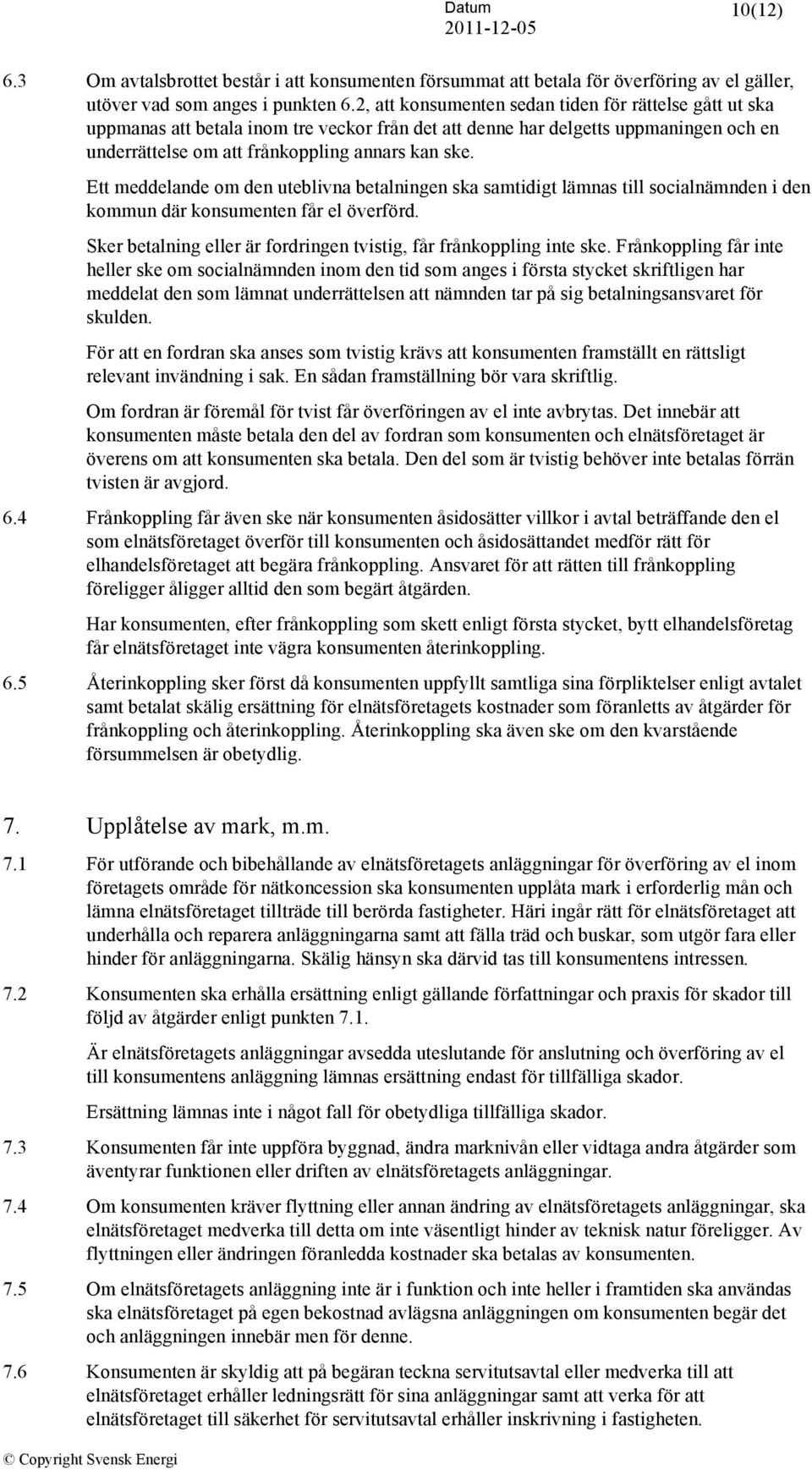 Ett meddelande om den uteblivna betalningen ska samtidigt lämnas till socialnämnden i den kommun där konsumenten får el överförd. Sker betalning eller är fordringen tvistig, får frånkoppling inte ske.