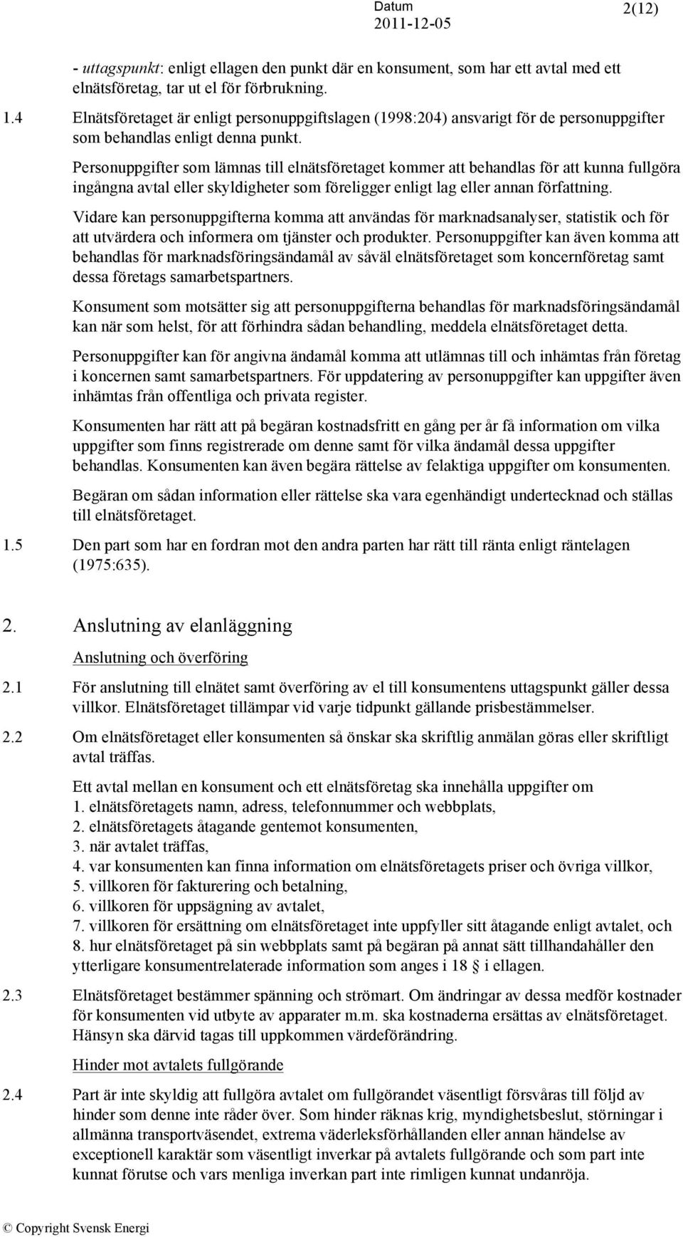 Personuppgifter som lämnas till elnätsföretaget kommer att behandlas för att kunna fullgöra ingångna avtal eller skyldigheter som föreligger enligt lag eller annan författning.