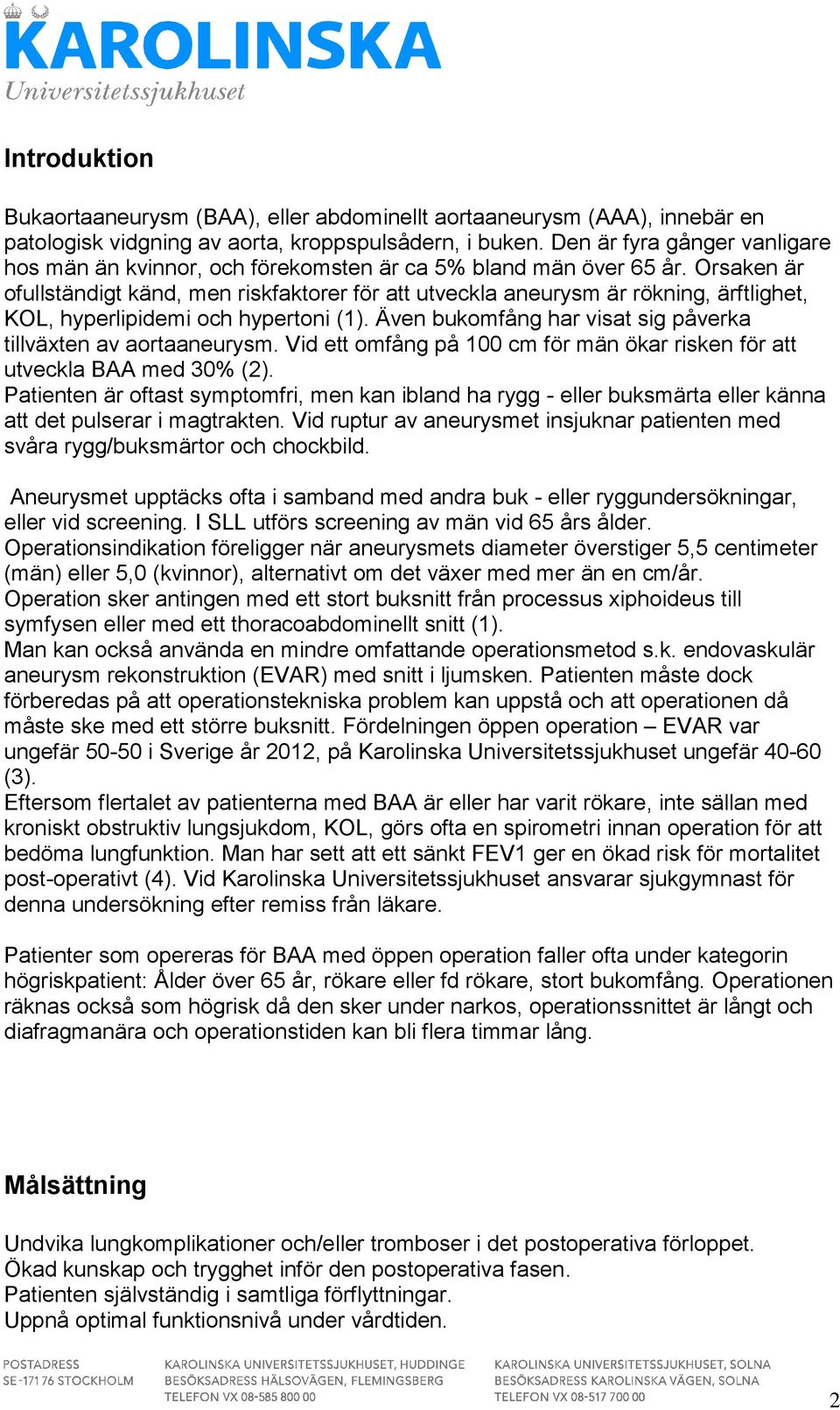 Orsaken är ofullständigt känd, men riskfaktorer för att utveckla aneurysm är rökning, ärftlighet, KOL, hyperlipidemi och hypertoni (1).