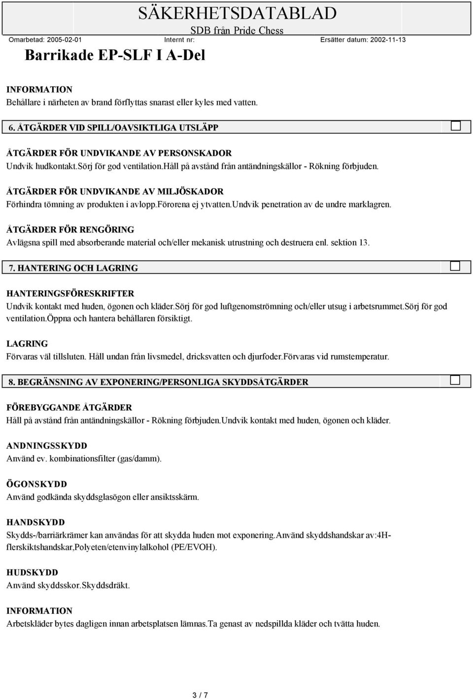 undvik penetration av de undre marklagren. ÅTGÄRDER FÖR RENGÖRING Avlägsna spill med absorberande material och/eller mekanisk utrustning och destruera enl. sektion 13. 7.