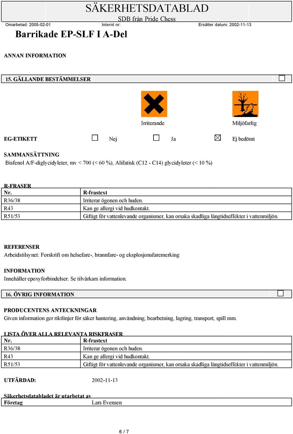 REFERENSER Arbeidstilsynet: Forskrift om helsefare-, brannfare- og eksplosjonsfaremerking Innehåller epoxyforbindelser. Se tilvârkars information. 16.