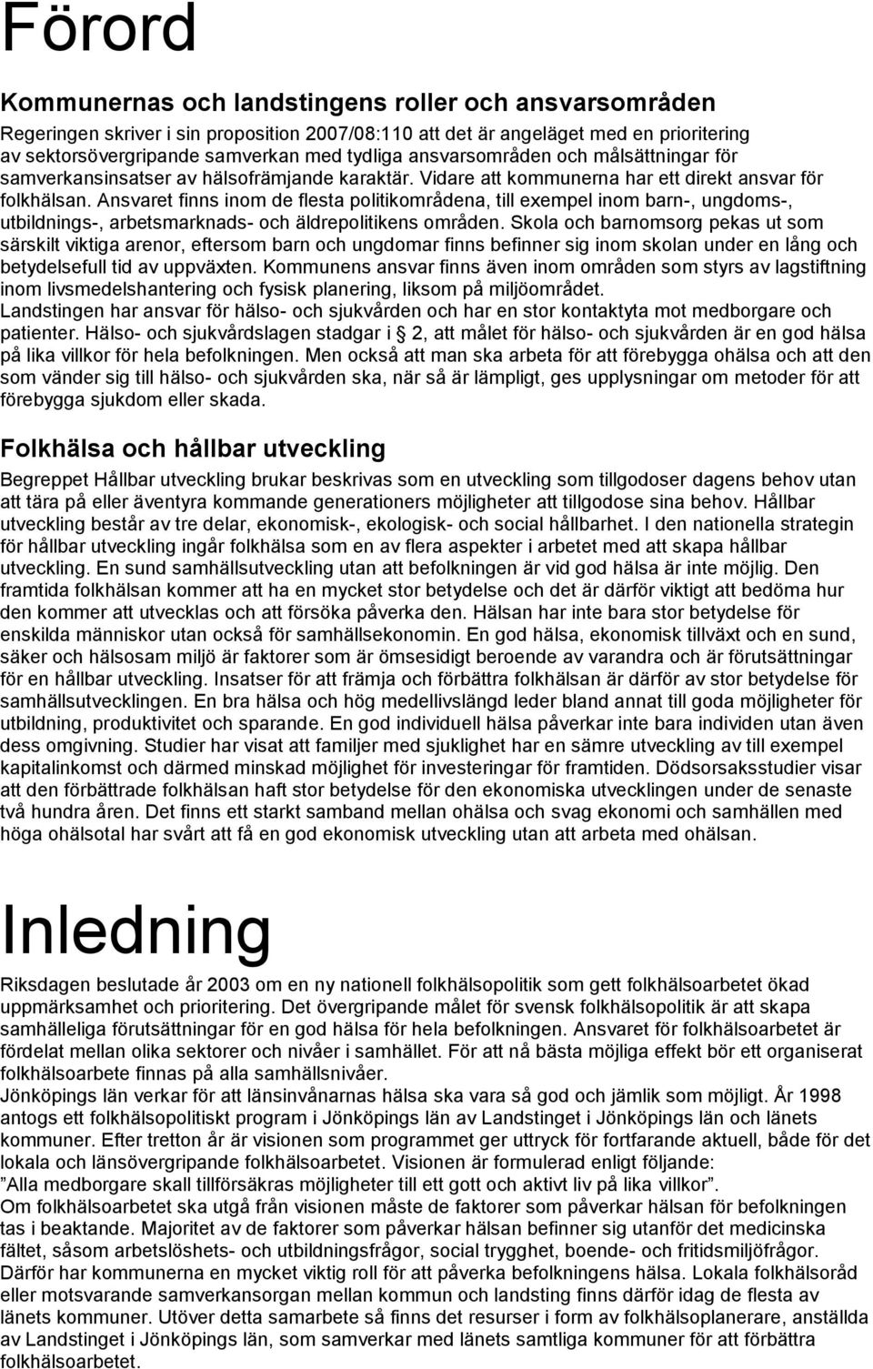 Ansvaret finns inom de flesta politikområdena, till exempel inom barn-, ungdoms-, utbildnings-, arbetsmarknads- och äldrepolitikens områden.