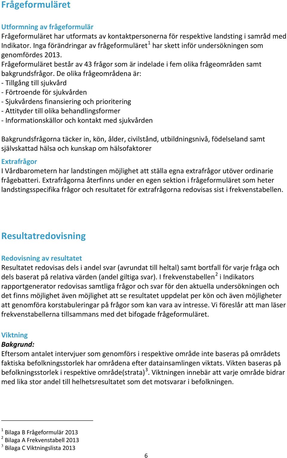 De olika frågeområdena är: - Tillgång till sjukvård - Förtroende för sjukvården - Sjukvårdens finansiering och prioritering - Attityder till olika behandlingsformer - Informationskällor och kontakt