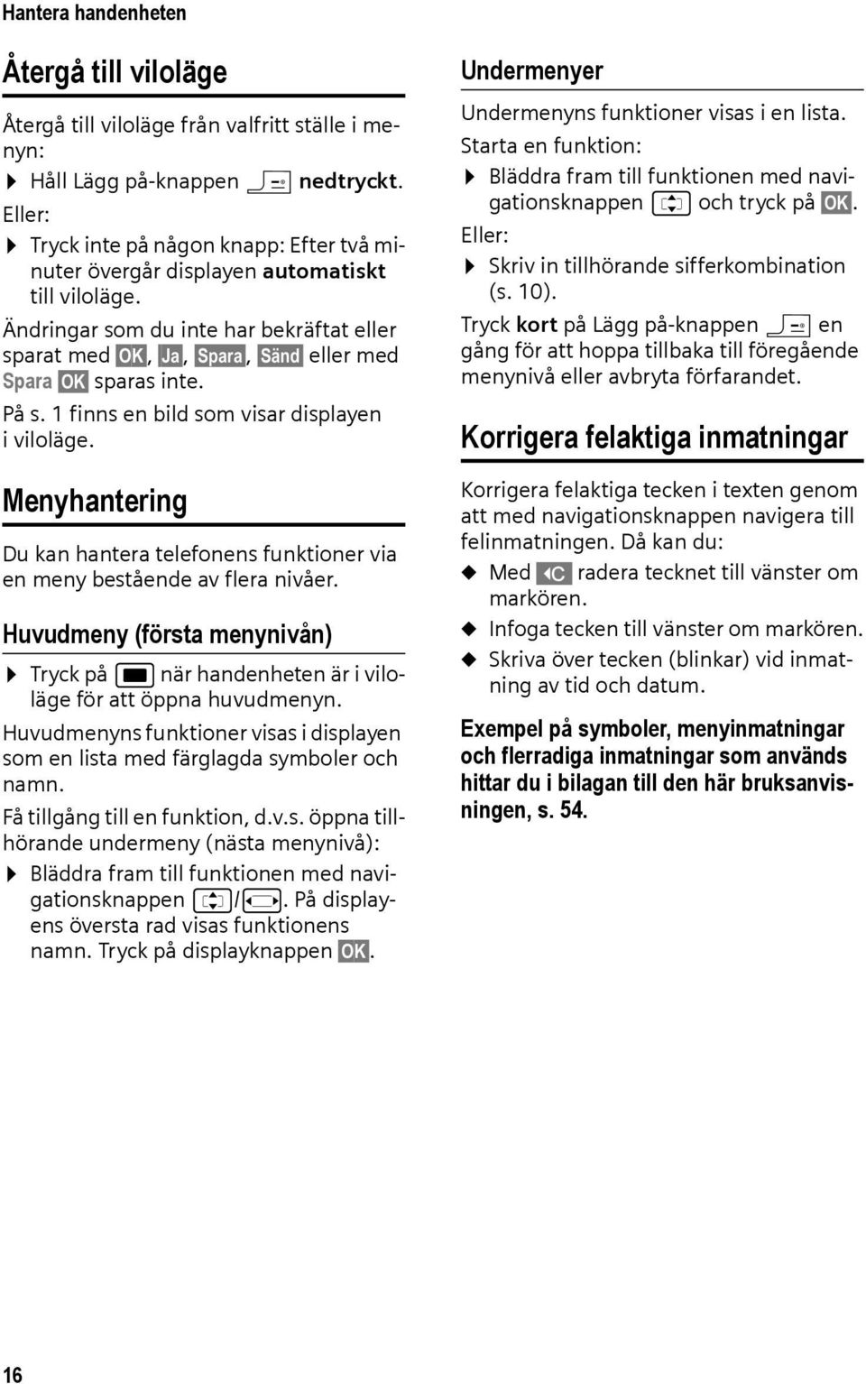 Ändringar som du inte har bekräftat eller sparat med OK, Ja, Spara, Sänd eller med Spara OK sparas inte. På s. 1 finns en bild som visar displayen i viloläge.