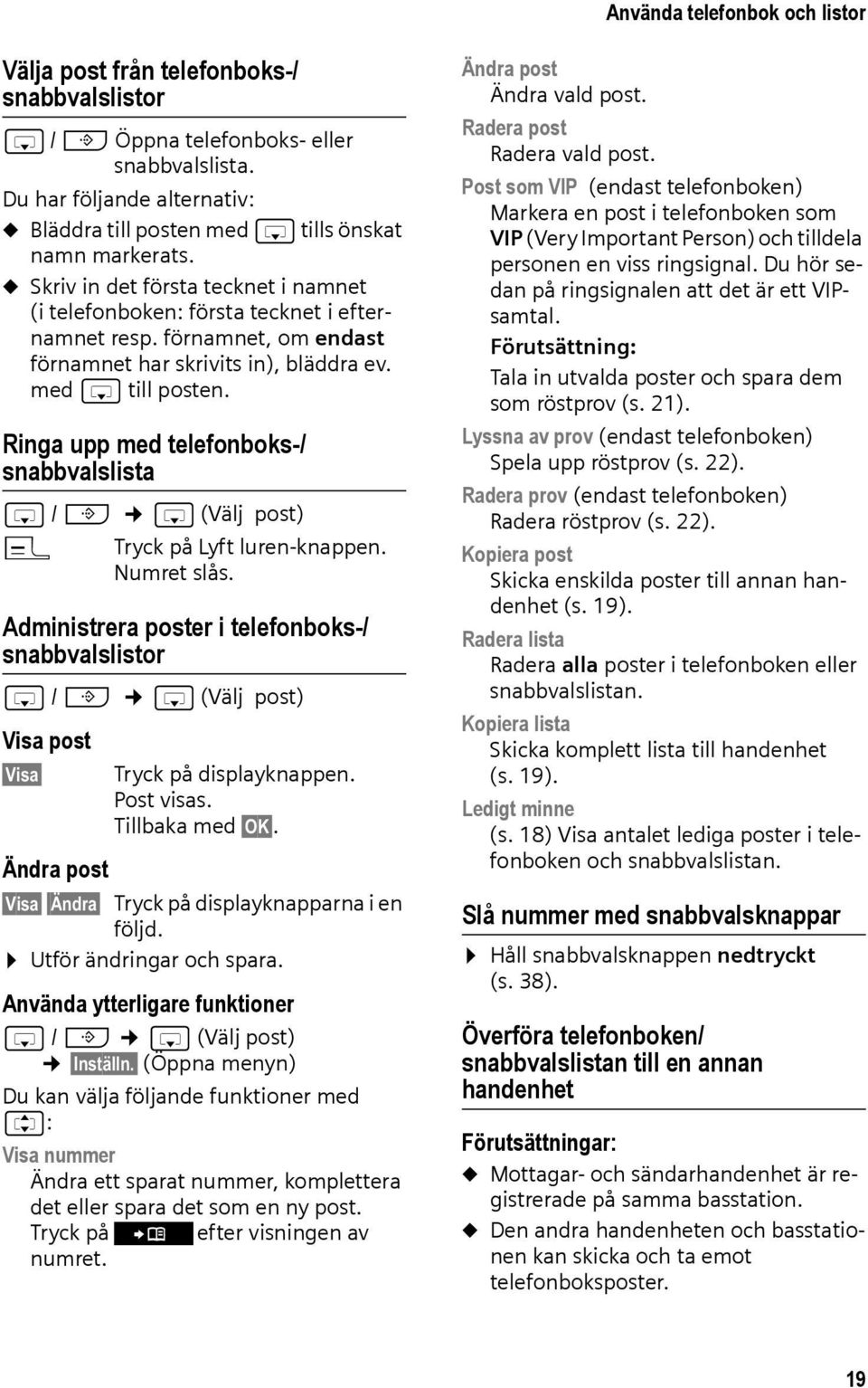 förnamnet, om endast förnamnet har skrivits in), bläddra ev. med s till posten. Ringa upp med telefonboks-/ snabbvalslista s / C s (Välj post) c Tryck på Lyft luren-knappen. Numret slås.