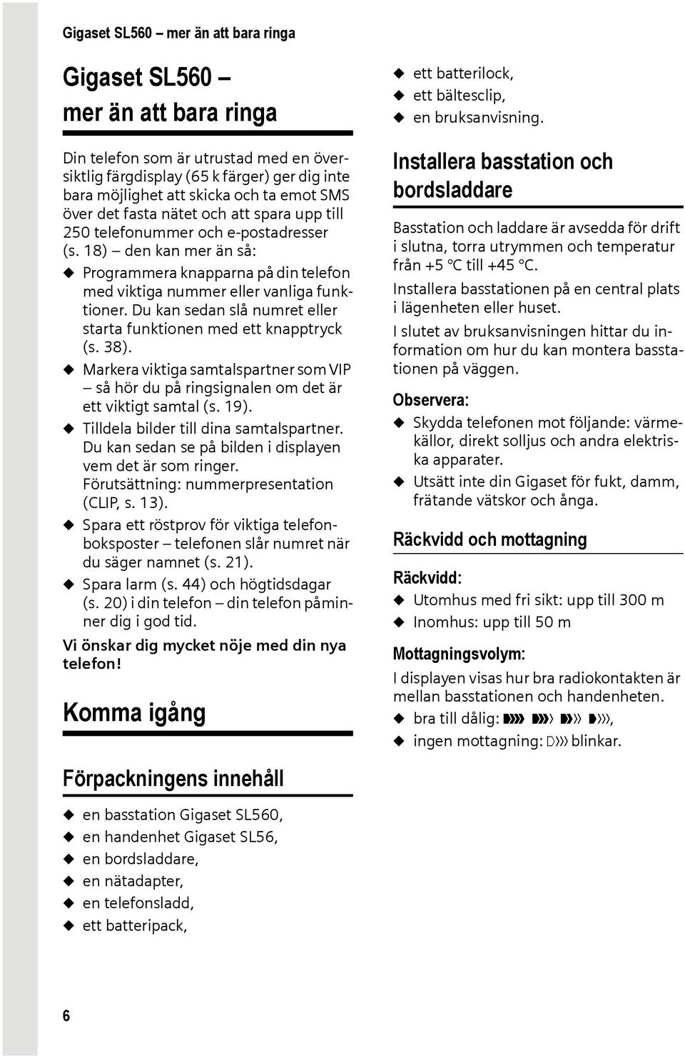 Du kan sedan slå numret eller starta funktionen med ett knapptryck (s. 38). u Markera viktiga samtalspartner som VIP så hör du på ringsignalen om det är ett viktigt samtal (s. 19).