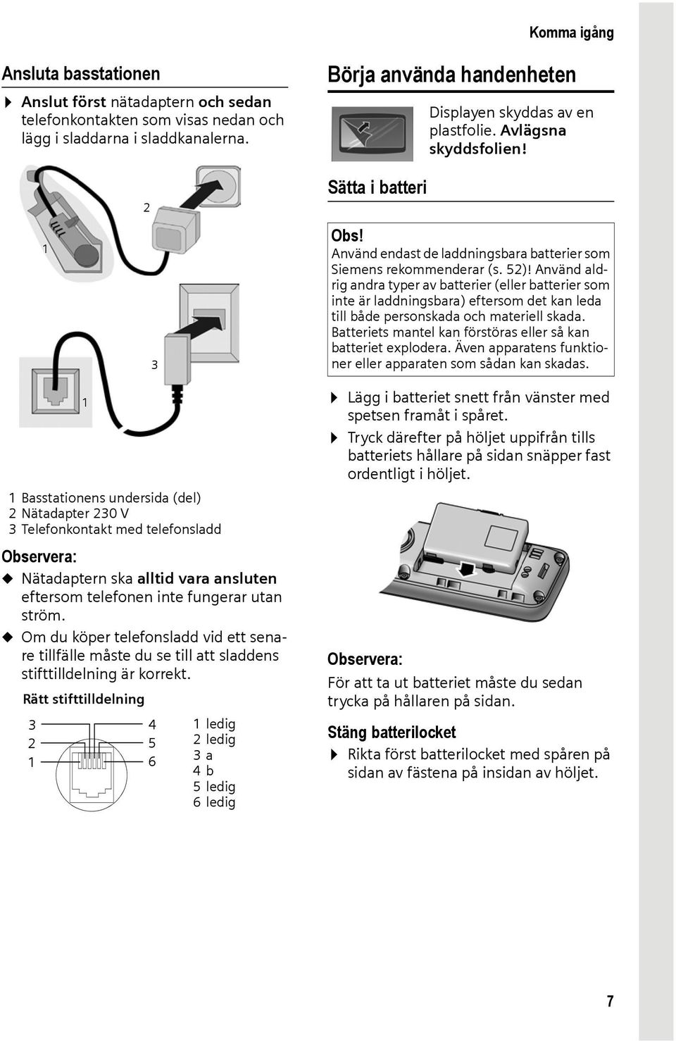 Använd aldrig andra typer av batterier (eller batterier som inte är laddningsbara) eftersom det kan leda till både personskada och materiell skada.