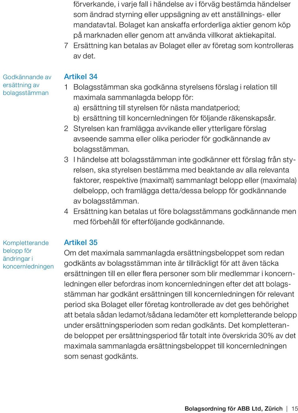 Godkännande av ersättning av bolagsstämman Kompletterande belopp för ändringar i koncernledningen Artikel 34 1 Bolagsstämman ska godkänna styrelsens förslag i relation till maximala sammanlagda