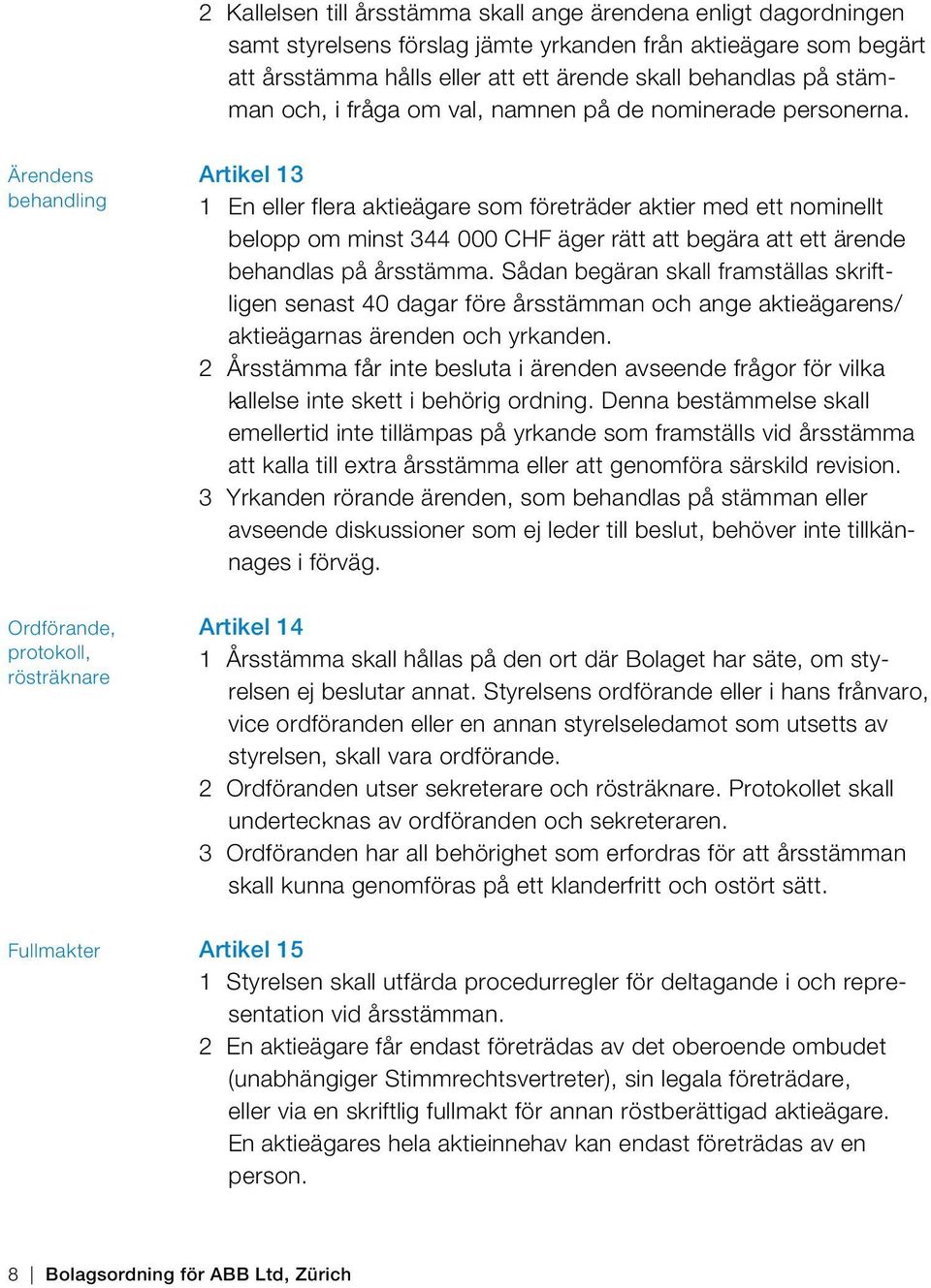 Ärendens behandling Ordförande, protokoll, rösträknare Fullmakter Artikel 13 1 En eller flera aktieägare som företräder aktier med ett nominellt belopp om minst 344 000 CHF äger rätt att begära att