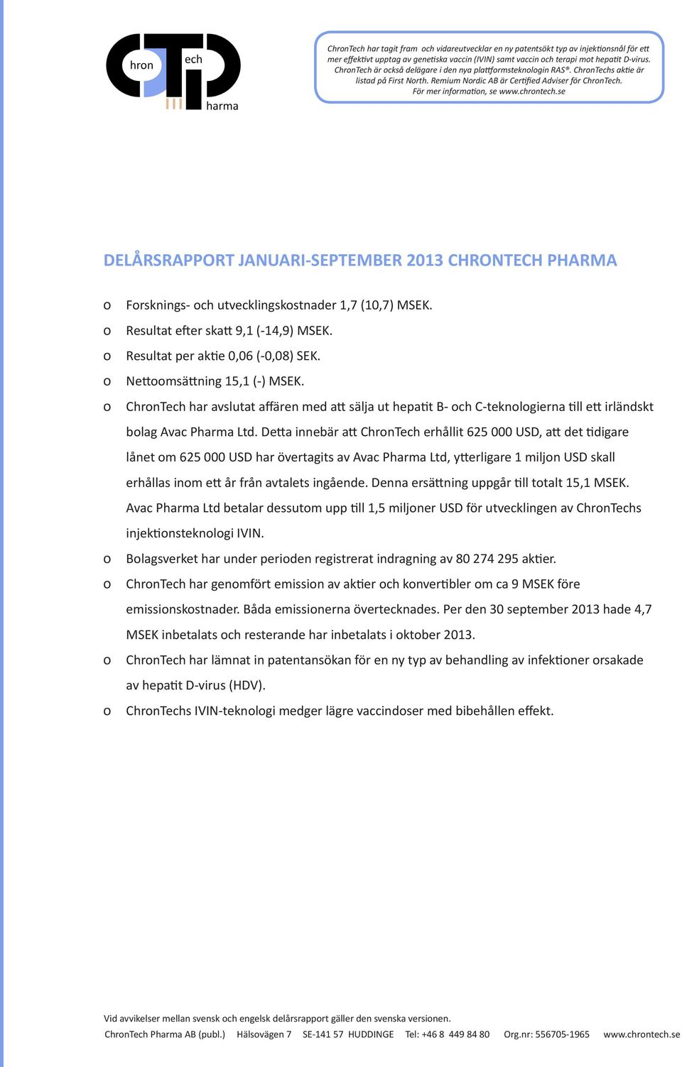 se DELÅRSRAPPORT JANUARI-SEPTEMBER 2013 CHRONTECH PHARMA Forsknings- och utvecklingskostnader 1,7 (10,7) MSEK. Resultat efter skatt 9,1 (-14,9) MSEK. Resultat per aktie 0,06 (-0,08) SEK.