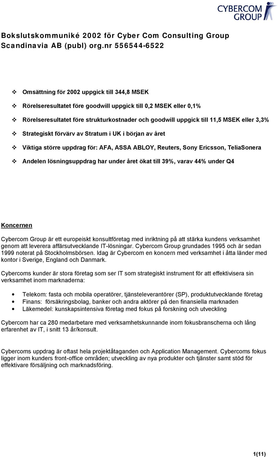 eller 3,3% Strategiskt förvärv av Stratum i UK i början av året Viktiga större uppdrag för: AFA, ASSA ABLOY, Reuters, Sony Ericsson, TeliaSonera Andelen lösningsuppdrag har under året ökat till 39%,