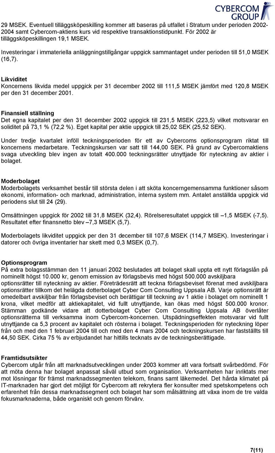 Likviditet Koncernens likvida medel uppgick per 31 december till 111,5 MSEK jämfört med 120,8 MSEK per den 31 december.