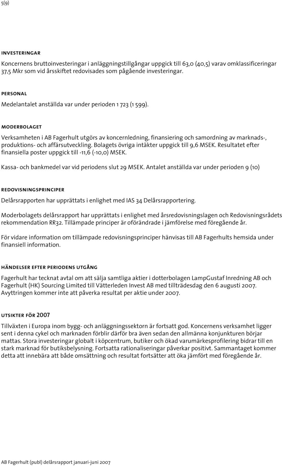 moderbolaget Verksamheten i AB Fagerhult utgörs av koncernledning, finansiering och samordning av marknads-, produktions- och affärsutveckling. Bolagets övriga intäkter uppgick till 9,6 MSEK.