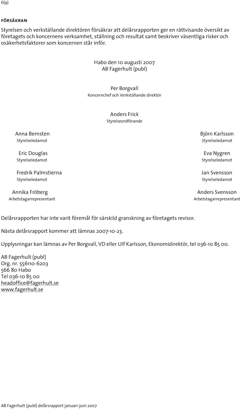 Habo den 10 augusti AB Fagerhult (publ) Per Borgvall Koncernchef och Verkställande direktör Anders Frick Styrelseordförande Anna Bernsten Eric Douglas Fredrik Palmstierna Annika Fröberg