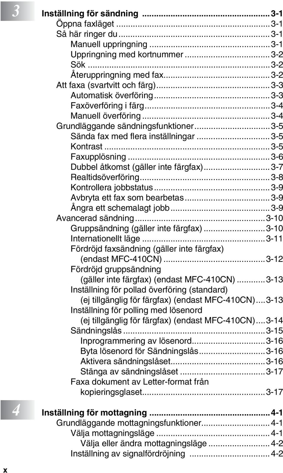 .. 3-5 Kontrast...3-5 Faxupplösning... 3-6 Dubbel åtkomst (gäller inte färgfax)...3-7 Realtidsöverföring...3-8 Kontrollera jobbstatus...3-9 Avbryta ett fax som bearbetas...3-9 Ångra ett schemalagt jobb.