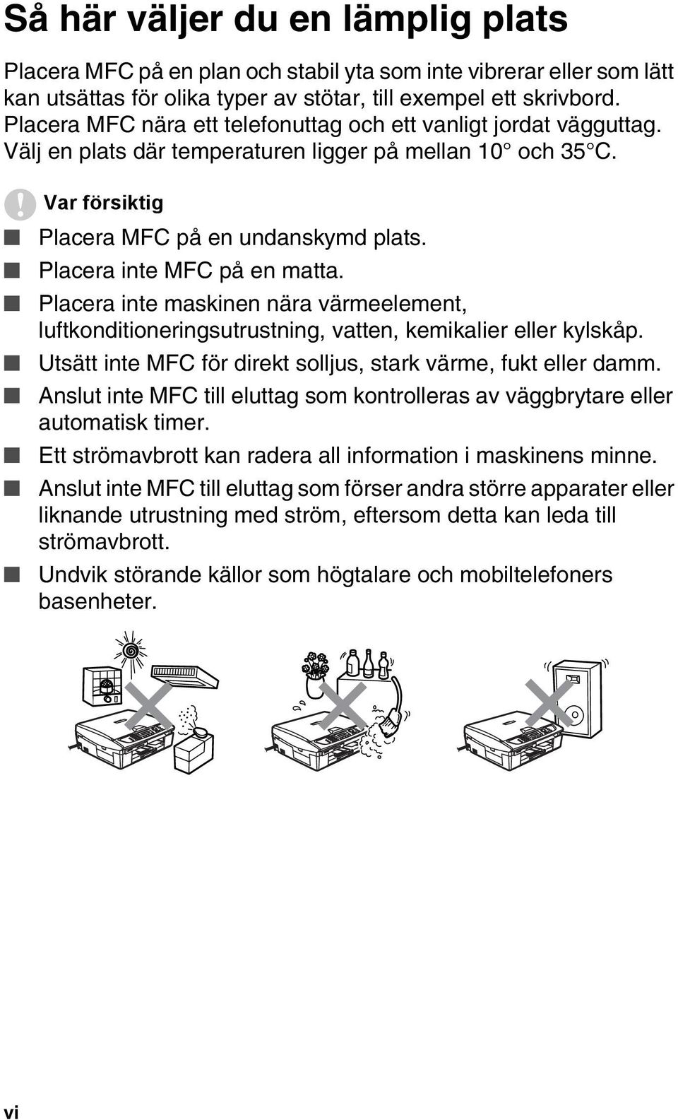 Placera inte MFC på en matta. Placera inte maskinen nära värmeelement, luftkonditioneringsutrustning, vatten, kemikalier eller kylskåp.