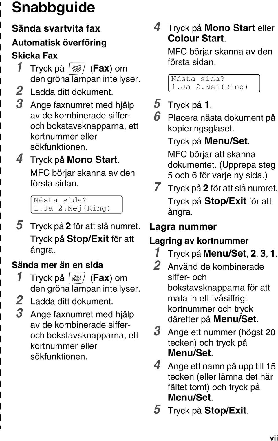 Nej(Ring) 5 Tryck på 2 för att slå numret. Tryck på Stop/Exit för att ångra. Sända mer än en sida 1 Tryck på (Fax) om den gröna lampan inte lyser. 2 Ladda ditt dokument.