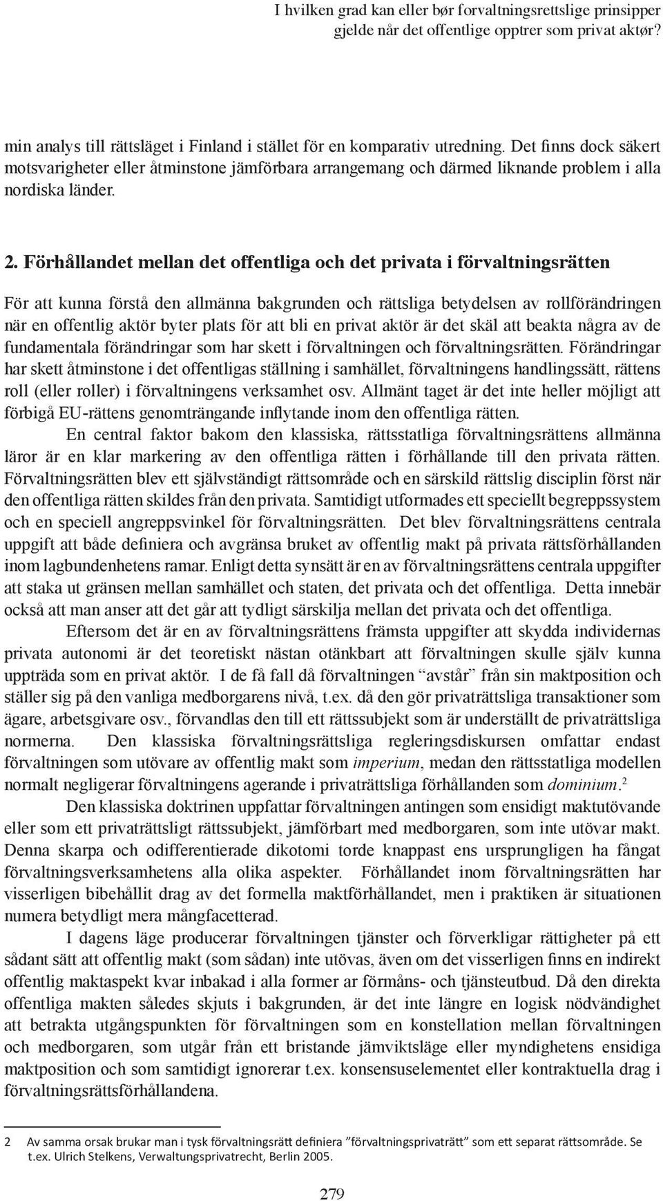 Förhållandet mellan det offentliga och det privata i förvaltningsrätten För att kunna förstå den allmänna bakgrunden och rättsliga betydelsen av rollförändringen när en offentlig aktör byter plats