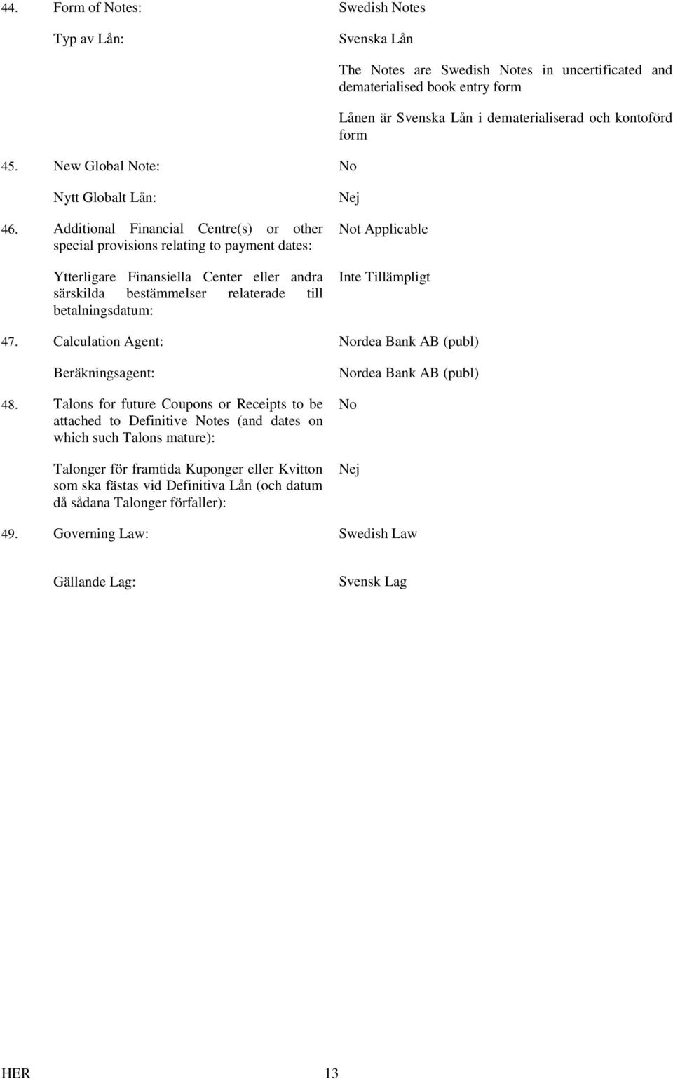 Additional Financial Centre(s) or other special provisions relating to payment dates: Ytterligare Finansiella Center eller andra särskilda bestämmelser relaterade till betalningsdatum: Nej Not