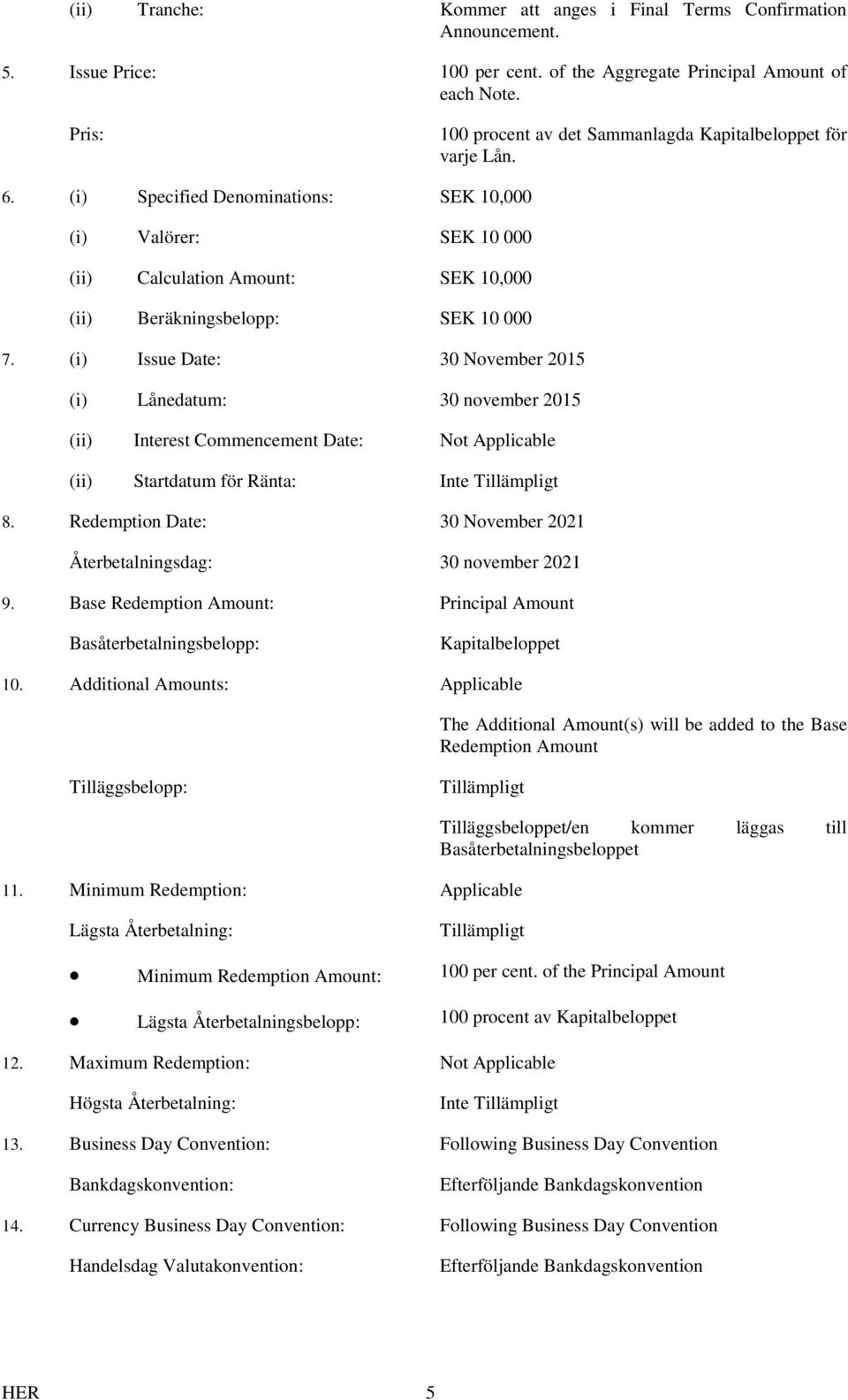 (i) Specified Denominations: SEK 10,000 (i) Valörer: SEK 10 000 (ii) Calculation Amount: SEK 10,000 (ii) Beräkningsbelopp: SEK 10 000 7.