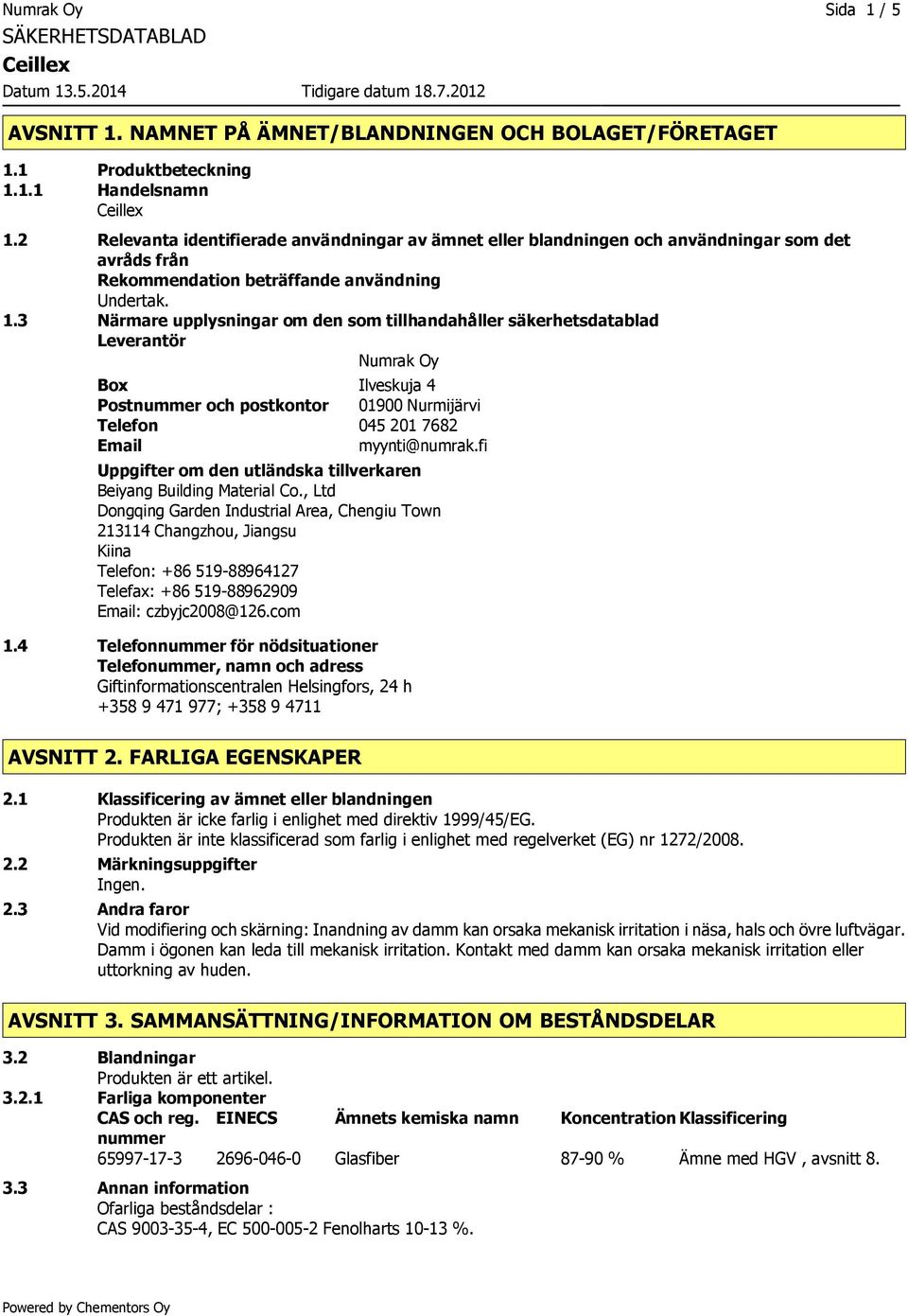 3 Närmare upplysningar om den som tillhandahåller säkerhetsdatablad Leverantör Numrak Oy Box Ilveskuja 4 Postnummer och postkontor 01900 Nurmijärvi Telefon 045 201 7682 Email myynti@numrak.