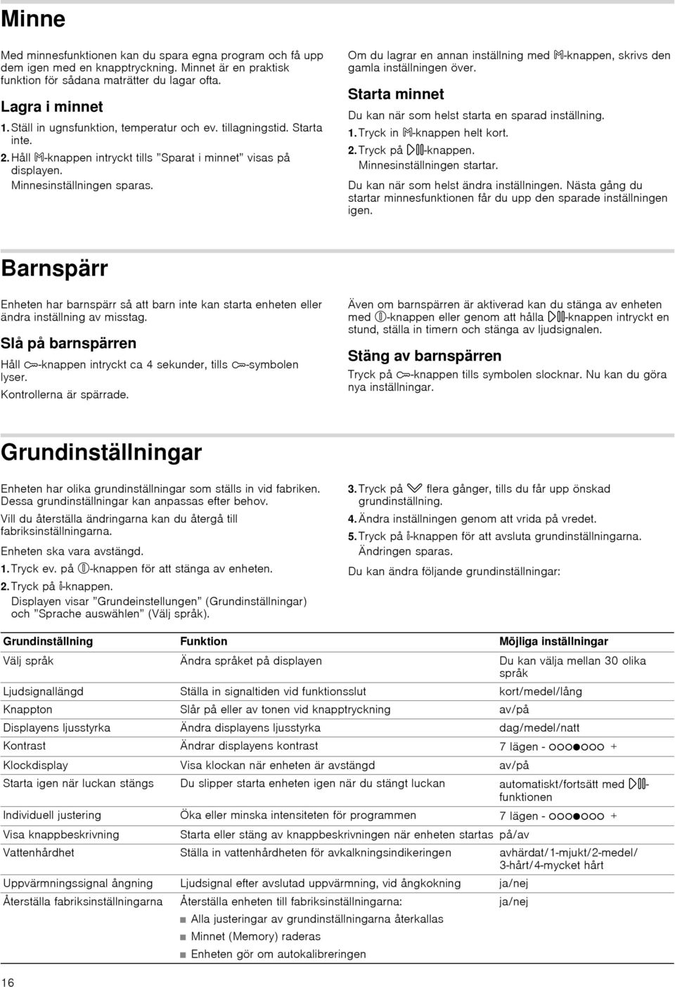 Om du lagrar en annan inställning med f-knappen, skrivs den gamla inställningen över. Starta minnet Du kan när som helst starta en sparad inställning.. Tryck in f-knappen helt kort. 2.