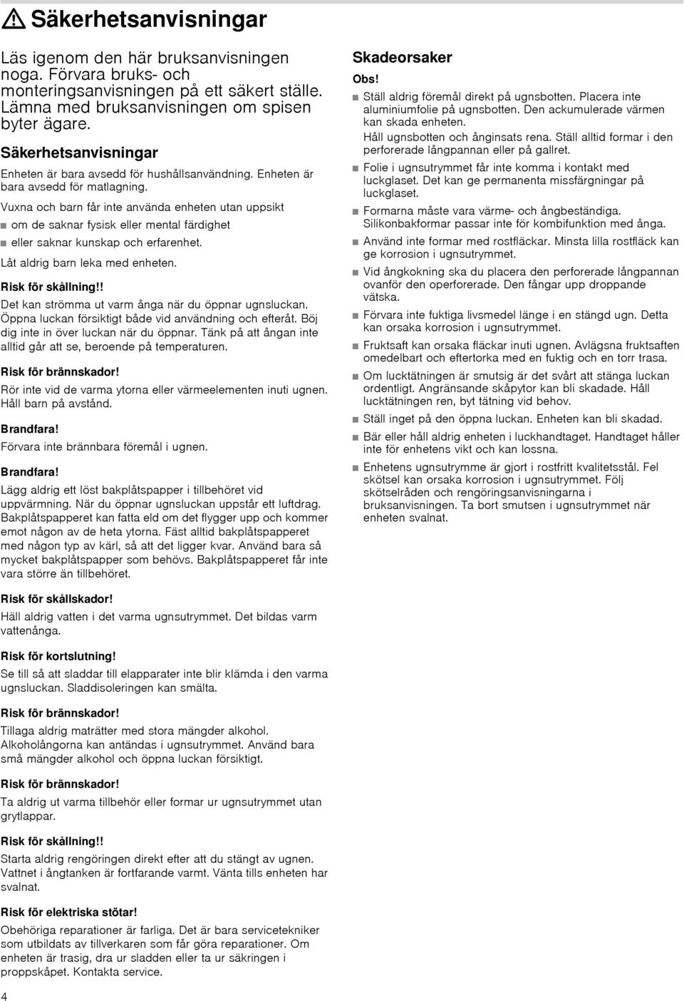 Vuxna och barn får inte använda enheten utan uppsikt om de saknar fysisk eller mental färdighet eller saknar kunskap och erfarenhet. Låt aldrig barn leka med enheten. Risk för skållning!