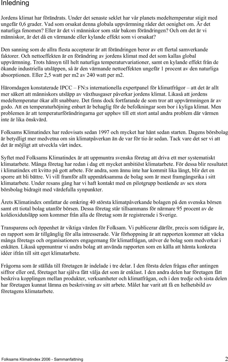 Den sanning som de allra flesta accepterar är att förändringen beror av ett flertal samverkande faktorer. Och nettoeffekten är en förändring av jordens klimat med det som kallas global uppvärmning.