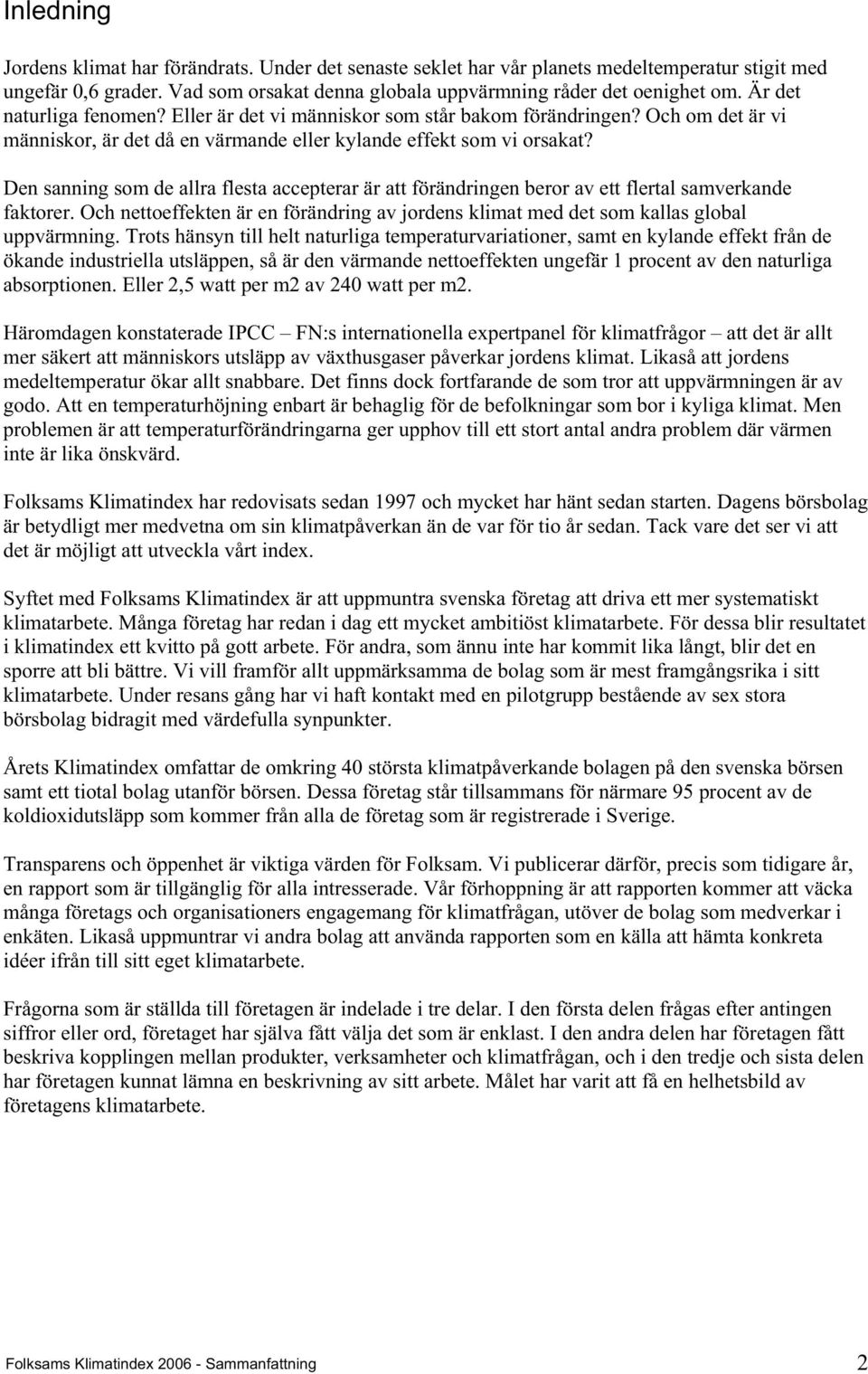 Den sanning som de allra flesta accepterar är att förändringen beror av ett flertal samverkande faktorer. Och nettoeffekten är en förändring av jordens klimat med det som kallas global uppvärmning.