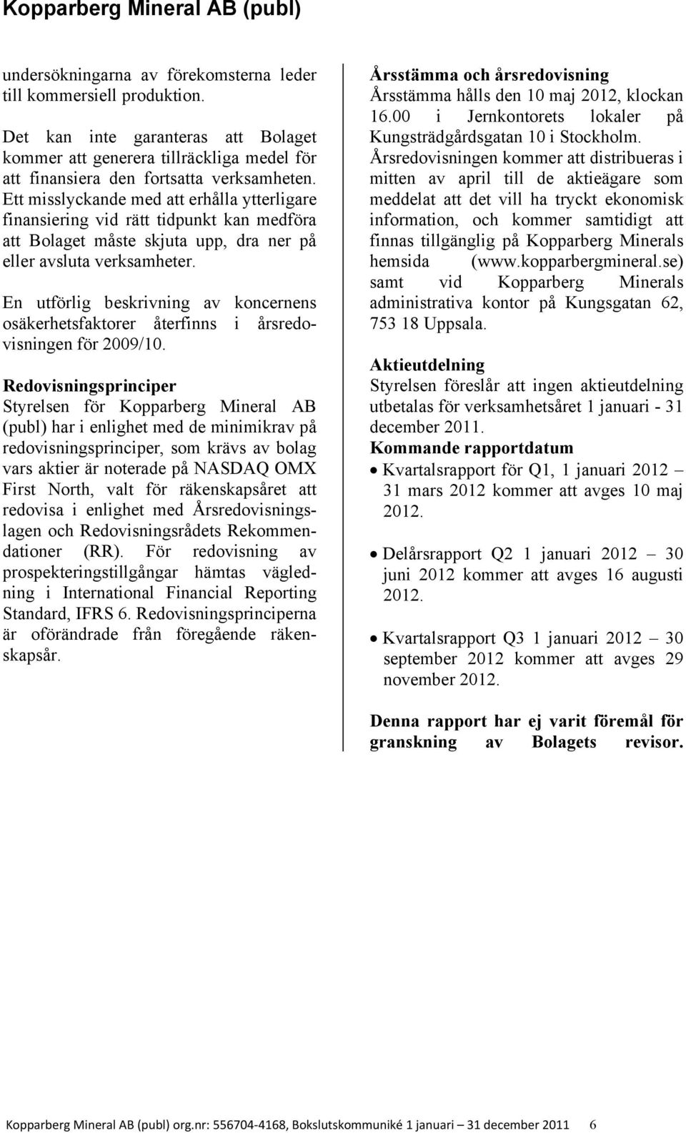 En utförlig beskrivning av koncernens osäkerhetsfaktorer återfinns i årsredovisningen för 2009/10.