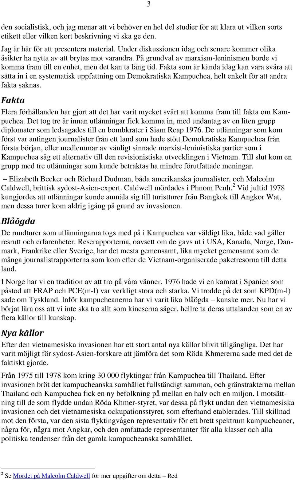 Fakta som är kända idag kan vara svåra att sätta in i en systematisk uppfattning om Demokratiska Kampuchea, helt enkelt för att andra fakta saknas.