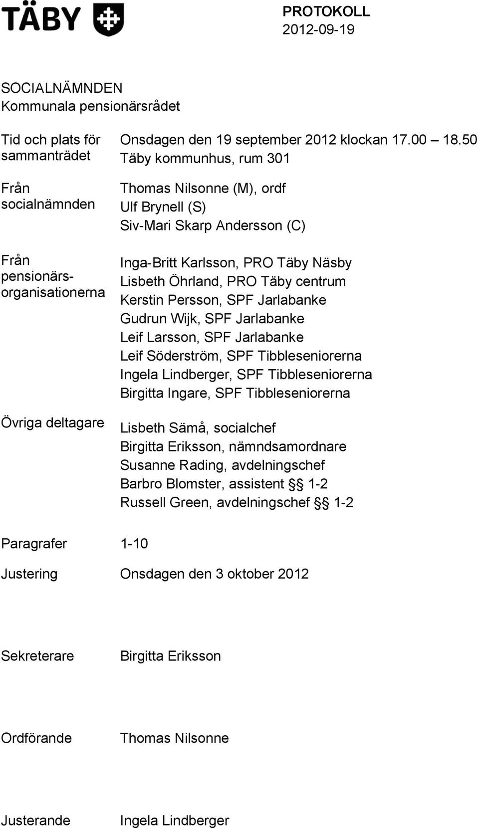 Gudrun Wijk, SPF Jarlabanke Leif Larsson, SPF Jarlabanke Leif Söderström, SPF Tibbleseniorerna Ingela Lindberger, SPF Tibbleseniorerna Birgitta Ingare, SPF Tibbleseniorerna Lisbeth Sämå, socialchef