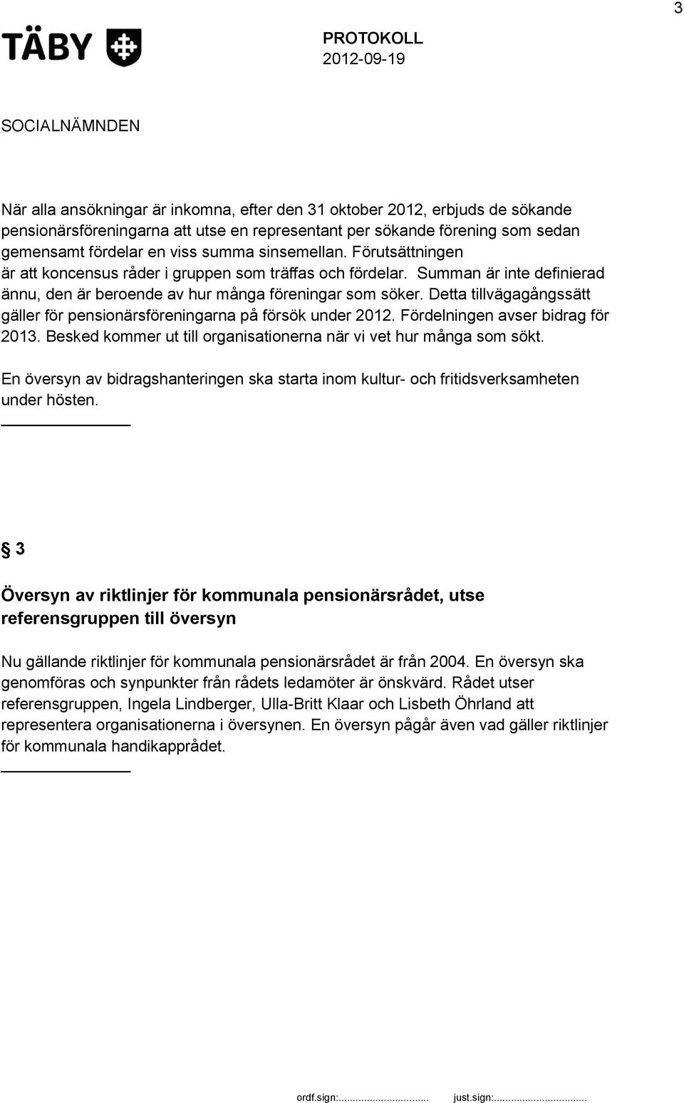 Detta tillvägagångssätt gäller för pensionärsföreningarna på försök under 2012. Fördelningen avser bidrag för 2013. Besked kommer ut till organisationerna när vi vet hur många som sökt.