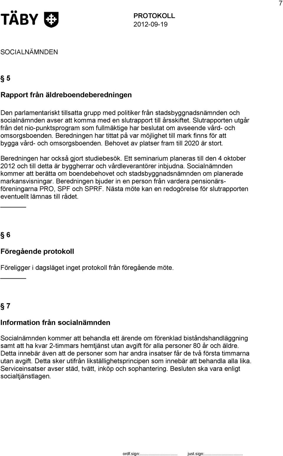 Beredningen har tittat på var möjlighet till mark finns för att bygga vård- och omsorgsboenden. Behovet av platser fram till 2020 är stort. Beredningen har också gjort studiebesök.