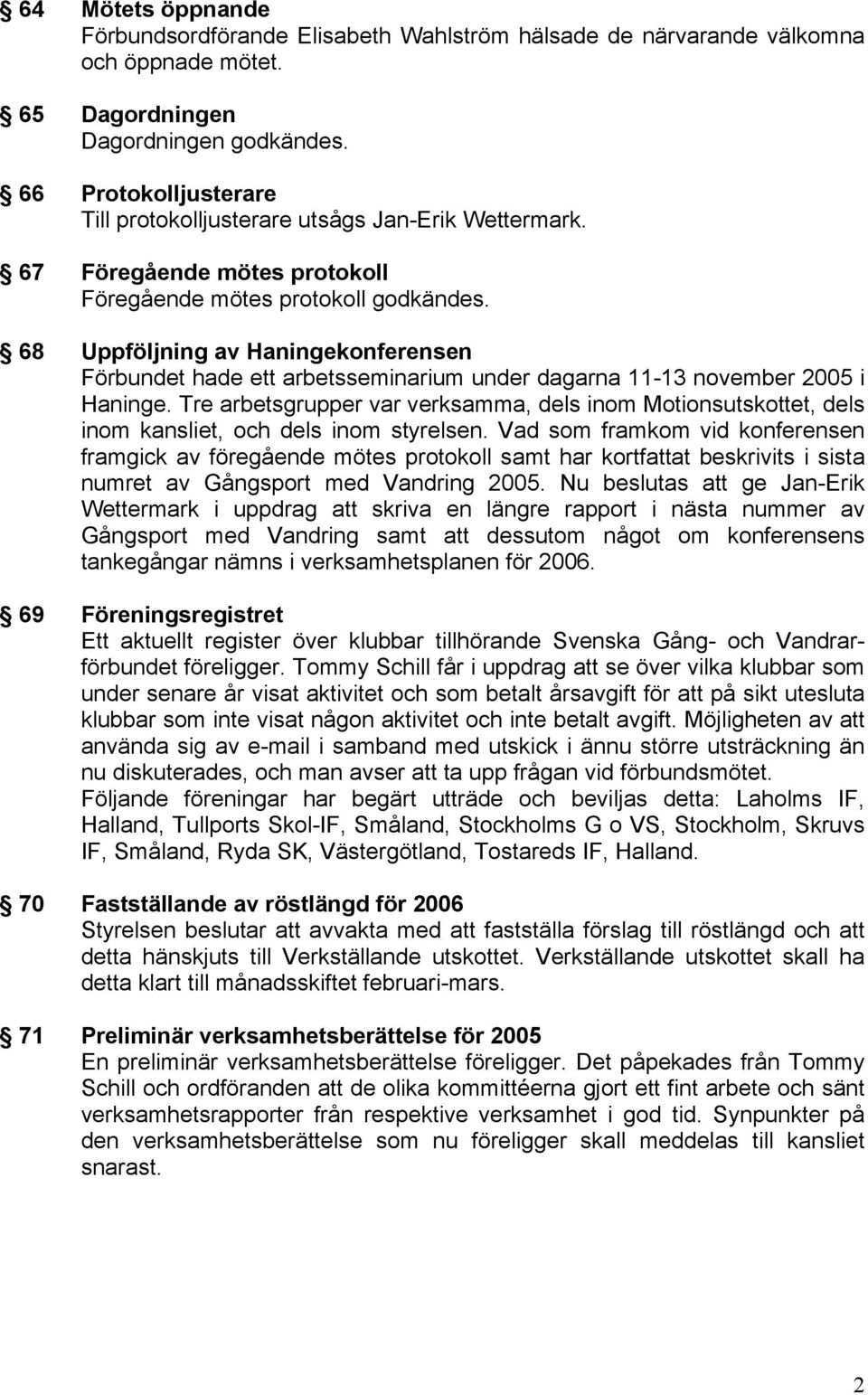 68 Uppföljning av Haningekonferensen Förbundet hade ett arbetsseminarium under dagarna 11-13 november 2005 i Haninge.