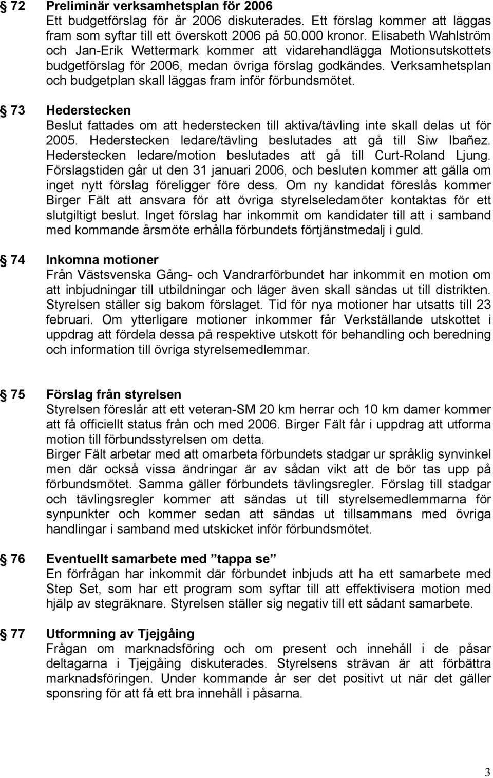 Verksamhetsplan och budgetplan skall läggas fram inför förbundsmötet. 73 Hederstecken Beslut fattades om att hederstecken till aktiva/tävling inte skall delas ut för 2005.