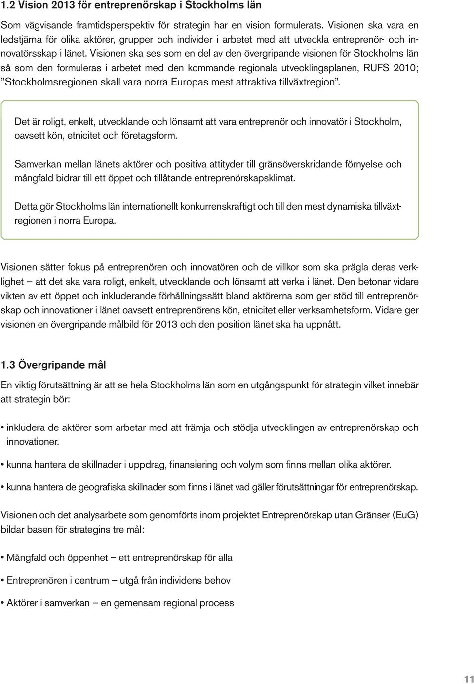 Visionen ska ses som en del av den övergripande visionen för Stockholms län så som den formuleras i arbetet med den kommande regionala utvecklingsplanen, RUFS 2010; Stockholmsregionen skall vara