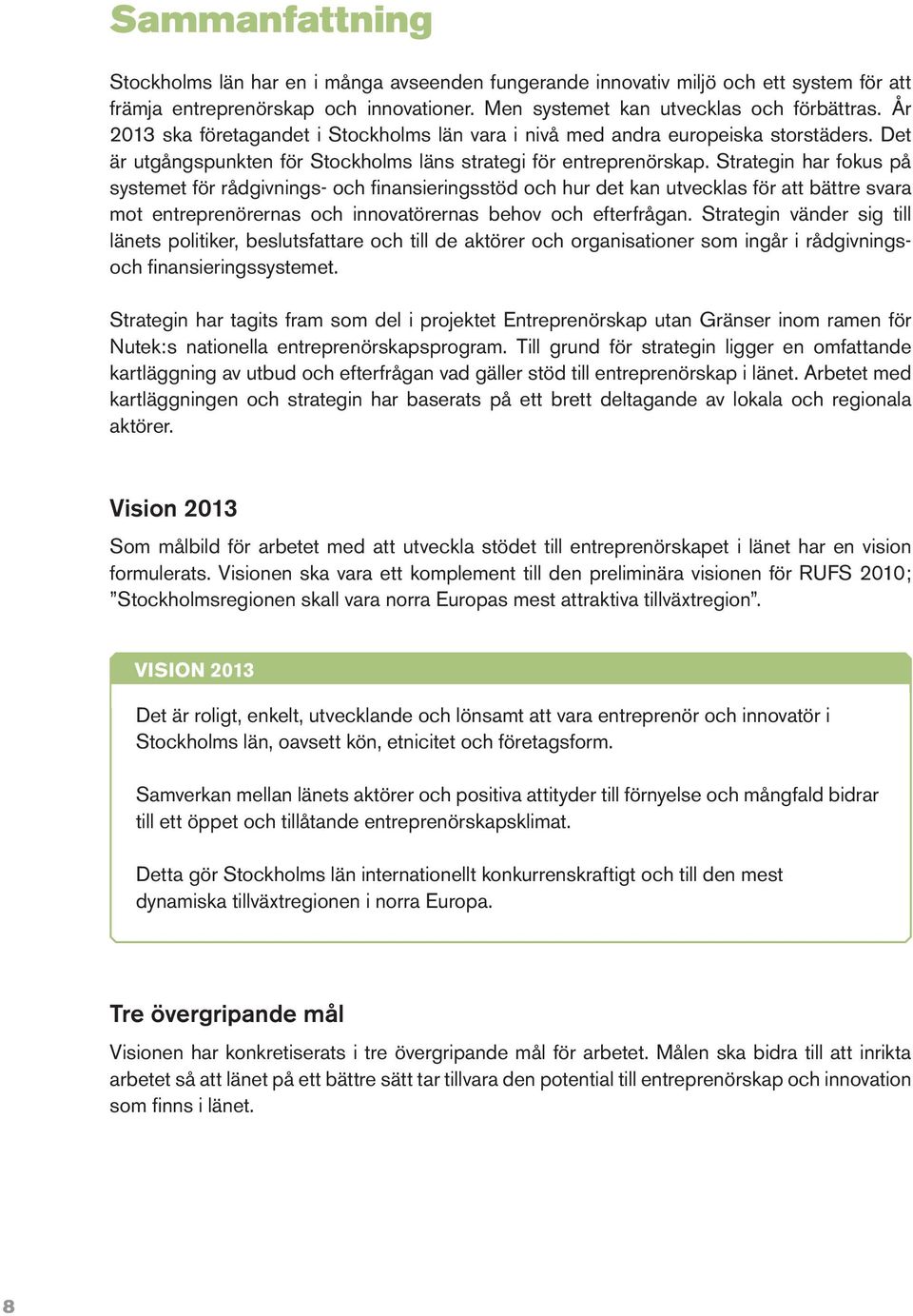 Strategin har fokus på systemet för rådgivnings- och finansieringsstöd och hur det kan utvecklas för att bättre svara mot entreprenörernas och innovatörernas behov och efterfrågan.