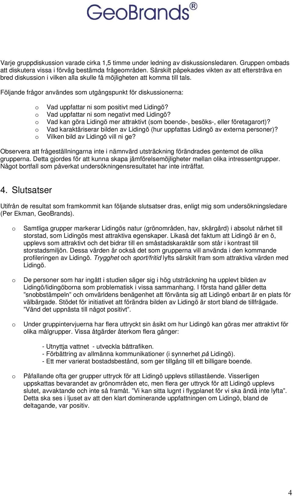 Följande frågr användes sm utgångspunkt för diskussinerna: Vad uppfattar ni sm psitivt med Lidingö? Vad uppfattar ni sm negativt med Lidingö?