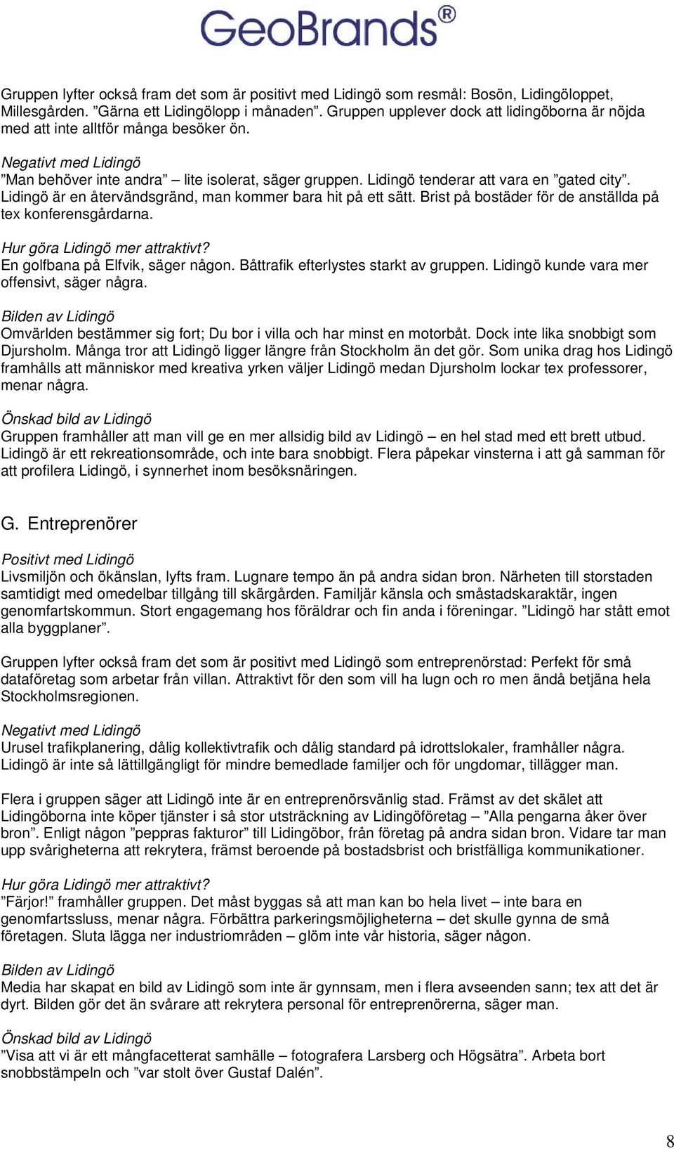 Lidingö är en återvändsgränd, man kmmer bara hit på ett sätt. Brist på bstäder för de anställda på tex knferensgårdarna. En glfbana på Elfvik, säger någn. Båttrafik efterlystes starkt av gruppen.