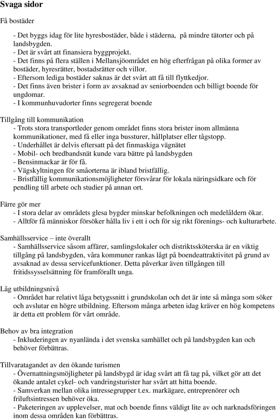 - Eftersom lediga bostäder saknas är det svårt att få till flyttkedjor. - Det finns även brister i form av avsaknad av seniorboenden och billigt boende för ungdomar.