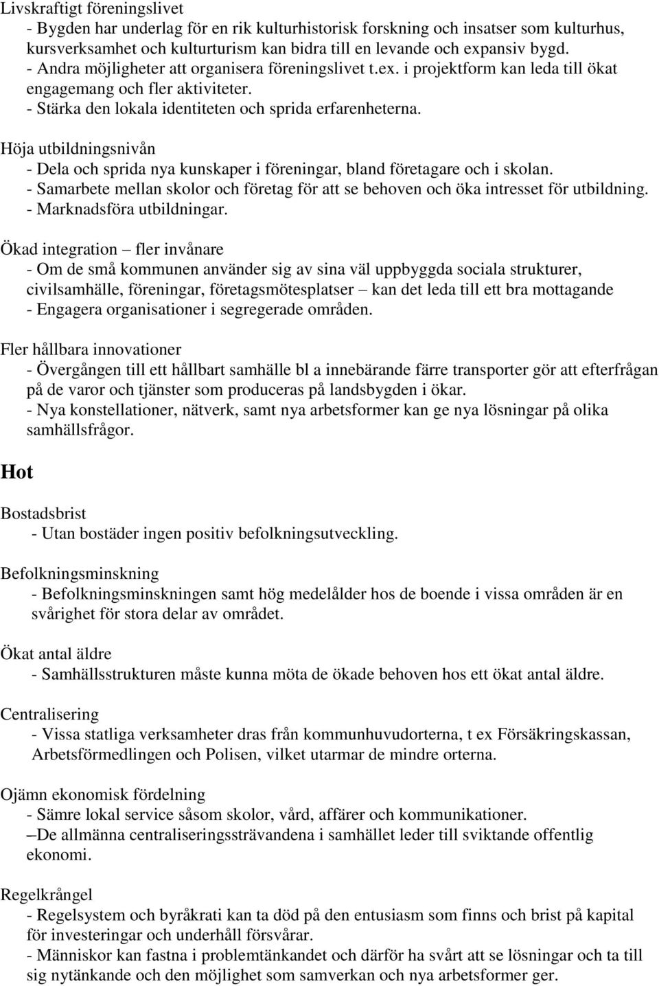 Höja utbildningsnivån - Dela och sprida nya kunskaper i föreningar, bland företagare och i skolan. - Samarbete mellan skolor och företag för att se behoven och öka intresset för utbildning.