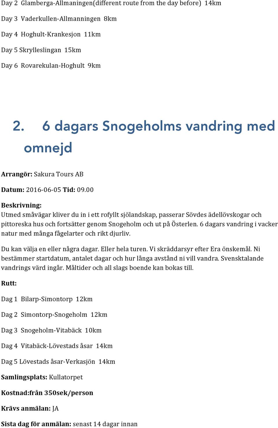 00 Beskrivning: Utmed småvägar kliver du in i ett rofyllt sjölandskap, passerar Sövdes ädellövskogar och pittoreska hus och fortsätter genom Snogeholm och ut på Österlen.