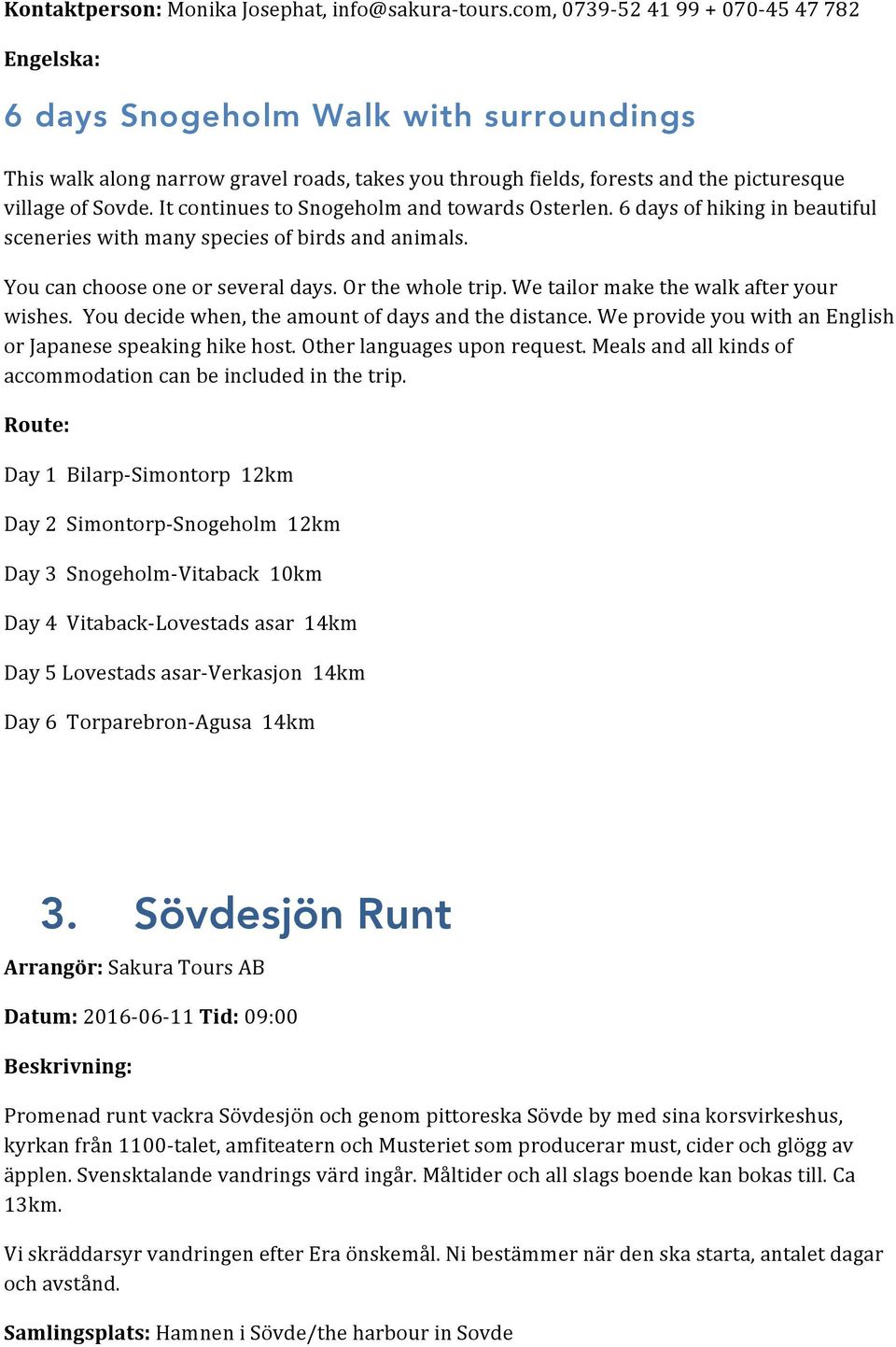 It continues to Snogeholm and towards Osterlen. 6 days of hiking in beautiful sceneries with many species of birds and animals. You can choose one or several days. Or the whole trip.