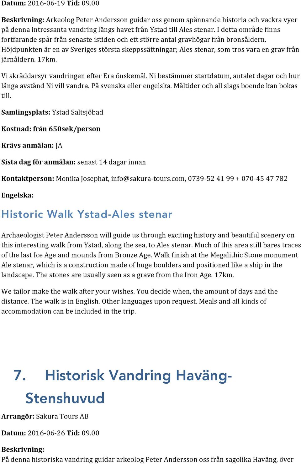 Höjdpunkten är en av Sveriges största skeppssättningar; Ales stenar, som tros vara en grav från järnåldern. 17km. Vi skräddarsyr vandringen efter Era önskemål.