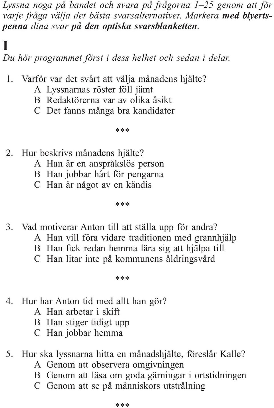 A Lyssnarnas röster föll jämt B Redaktörerna var av olika åsikt C Det fanns många bra kandidater 2. Hur beskrivs månadens hjälte?