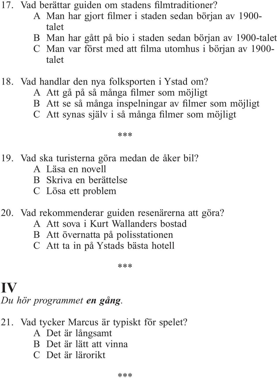 Vad handlar den nya folksporten i Ystad om? A Att gå på så många filmer som möjligt B Att se så många inspelningar av filmer som möjligt C Att synas själv i så många filmer som möjligt 19.