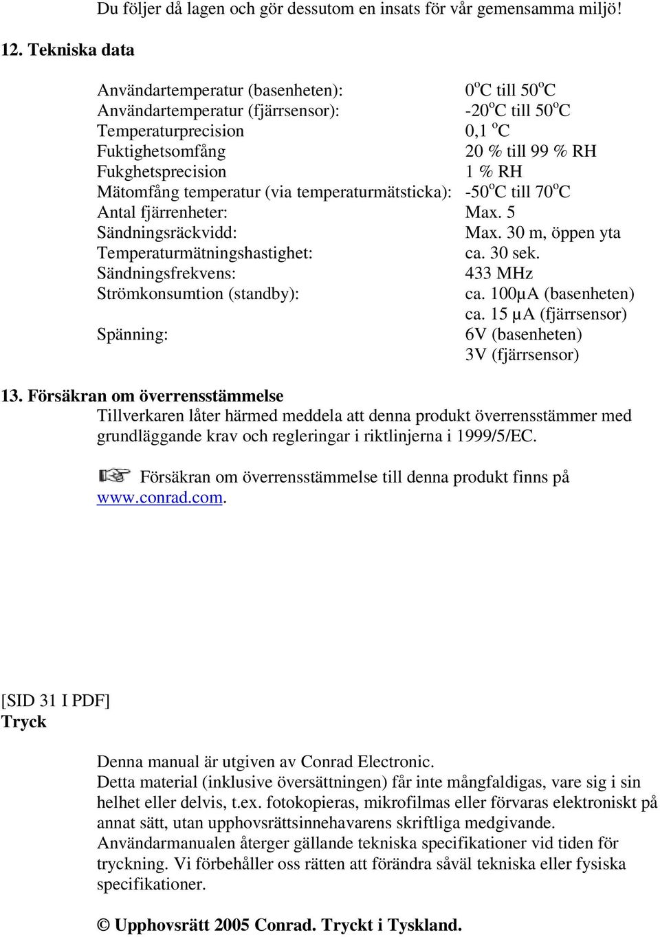 Mätomfång temperatur (via temperaturmätsticka): -50 o C till 70 o C Antal fjärrenheter: Max. 5 Sändningsräckvidd: Max. 30 m, öppen yta Temperaturmätningshastighet: ca. 30 sek.