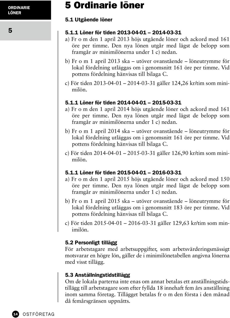 b) Fr o m 1 april 2013 ska utöver ovanstående löneutrymme för lokal fördelning utläggas om i genomsnitt 161 öre per timme. Vid pottens fördelning hänvisas till bilaga C.